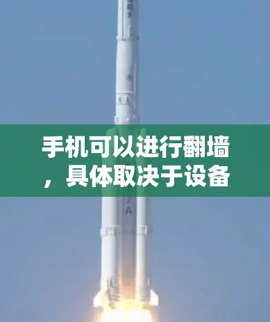 手机可以进行翻墙，具体取决于设备的设置和应用类型。以下是对手机翻墙的详细分析