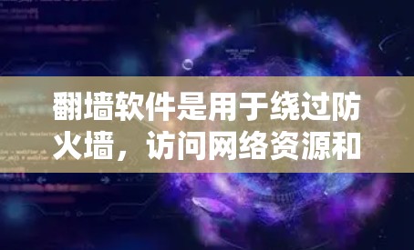 翻墙软件是用于绕过防火墙，访问网络资源和内容的工具，广泛应用于隐私保护、云服务翻墙等领域。以下是一些主要的翻墙软件及其特点