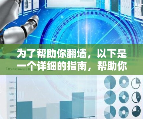为了帮助你翻墙，以下是一个详细的指南，帮助你选择适合你的软件