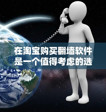 在淘宝购买翻墙软件是一个值得考虑的选择，但要采取合理的方法和步骤，确保成功。以下是一个清晰的指南，帮助你顺利购买和使用翻墙软件