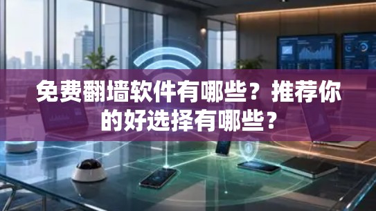 免费翻墙软件有哪些？推荐你的好选择有哪些？