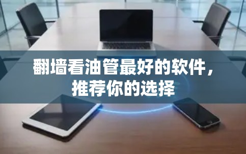 翻墙看油管最好的软件，推荐你的选择