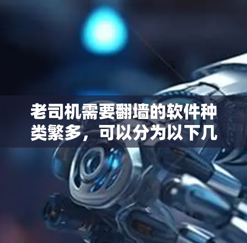 老司机需要翻墙的软件种类繁多，可以分为以下几种
