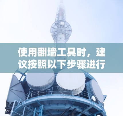 使用翻墙工具时，建议按照以下步骤进行