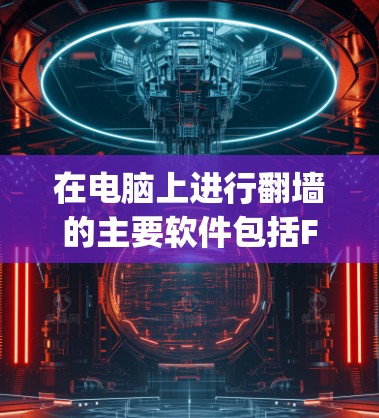 在电脑上进行翻墙的主要软件包括FwPlayer、Anti-Firewall、SomeNet等。以下是详细的步骤指南