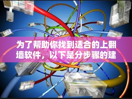 为了帮助你找到适合的上翻墙软件，以下是分步骤的建议