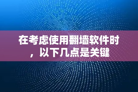 在考虑使用翻墙软件时，以下几点是关键