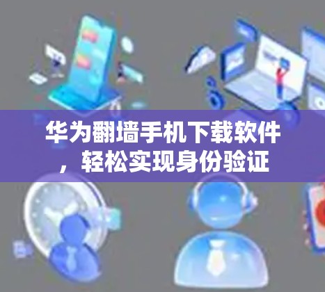 华为翻墙手机下载软件，轻松实现身份验证