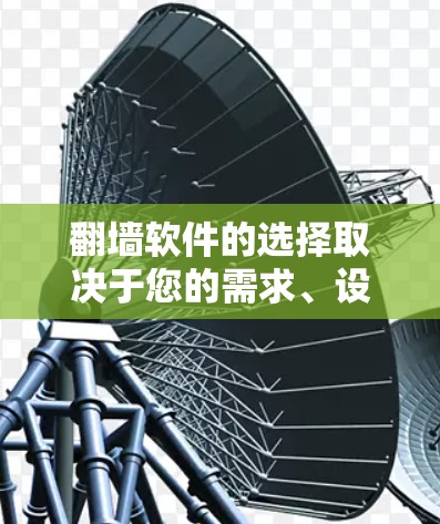 翻墙软件的选择取决于您的需求、设备类型和使用习惯。以下是几个常用的翻墙软件及其特点