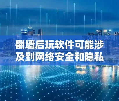 翻墙后玩软件可能涉及到网络安全和隐私保护的问题。以下是对这个问题的详细分析和建议