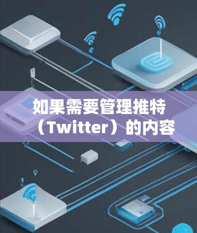 如果需要管理推特（Twitter）的内容或属性，可以使用以下工具和方法