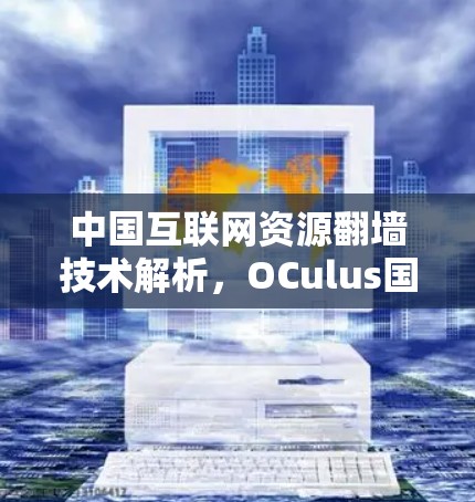 中国互联网资源翻墙技术解析，OCulus国际版翻墙软件的技术深度与应用