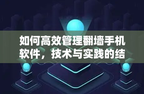 如何高效管理翻墙手机软件，技术与实践的结合
