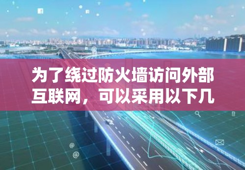 为了绕过防火墙访问外部互联网，可以采用以下几种方法
