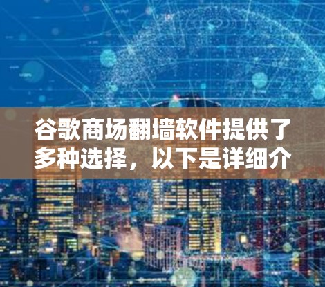 谷歌商场翻墙软件提供了多种选择，以下是详细介绍