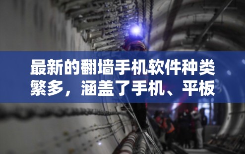 最新的翻墙手机软件种类繁多，涵盖了手机、平板、电脑和PC端等多种设备。以下是一些常见的翻墙软件推荐