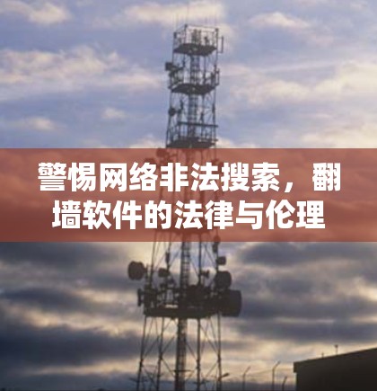 警惕网络非法搜索，翻墙软件的法律与伦理问题