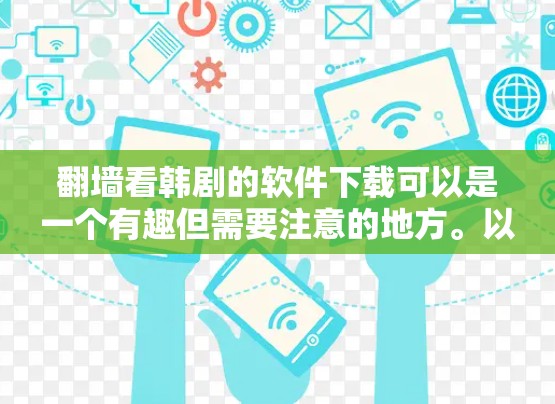 翻墙看韩剧的软件下载可以是一个有趣但需要注意的地方。以下是一些建议和步骤，帮助您高效地进行下载