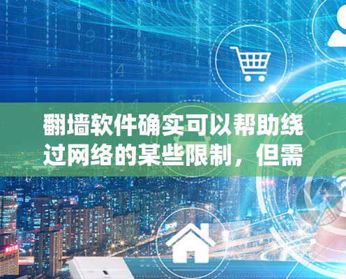 翻墙软件确实可以帮助绕过网络的某些限制，但需要注意以下几点