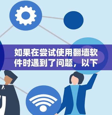 如果在尝试使用翻墙软件时遇到了问题，以下是一步步的解决方案