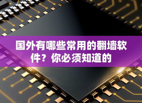 国外有哪些常用的翻墙软件？你必须知道的