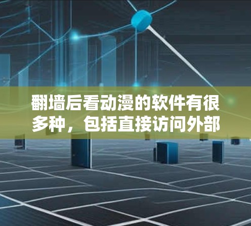 翻墙后看动漫的软件有很多种，包括直接访问外部网站的工具和软件。以下是一些常见的选择