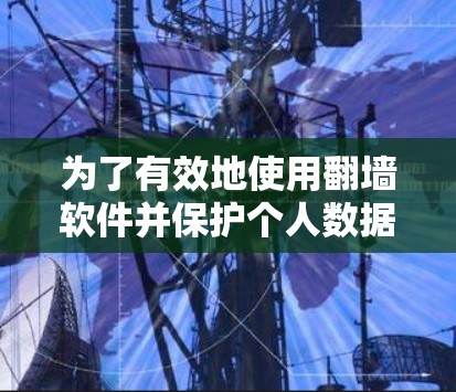 为了有效地使用翻墙软件并保护个人数据，可以按照以下步骤进行