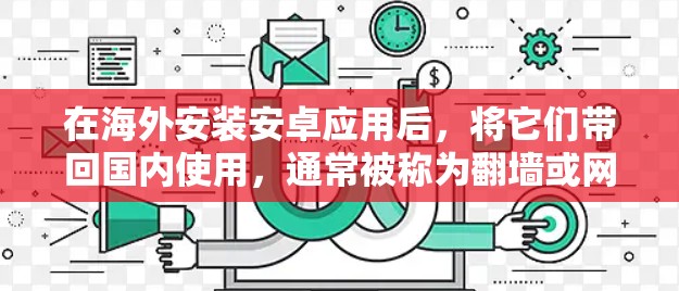 在海外安装安卓应用后，将它们带回国内使用，通常被称为翻墙或网络审查。以下是一些可能的方法和工具，帮助您在海外安装并带回国内的安卓应用
