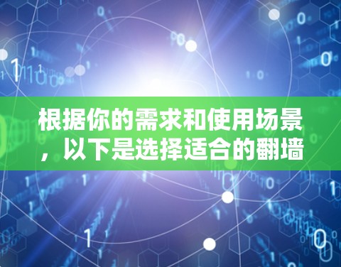 根据你的需求和使用场景，以下是选择适合的翻墙软件的建议