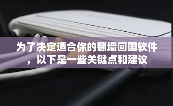 为了决定适合你的翻墙回国软件，以下是一些关键点和建议