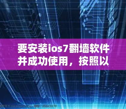 要安装ios7翻墙软件并成功使用，按照以下步骤进行