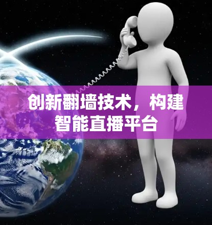 创新翻墙技术，构建智能直播平台
