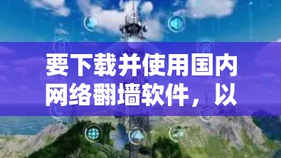 要下载并使用国内网络翻墙软件，以下是一步步的指南