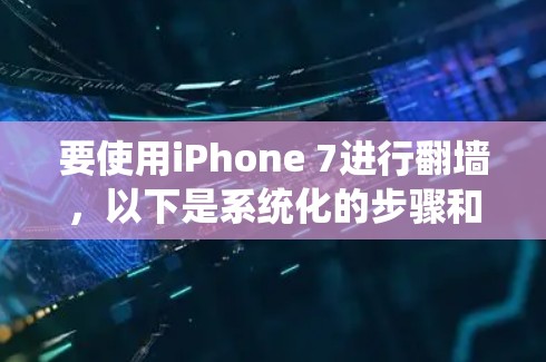 要使用iPhone 7进行翻墙，以下是系统化的步骤和建议