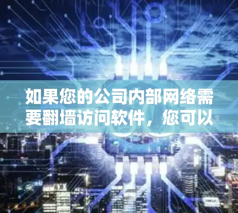 如果您的公司内部网络需要翻墙访问软件，您可以按照以下步骤操作