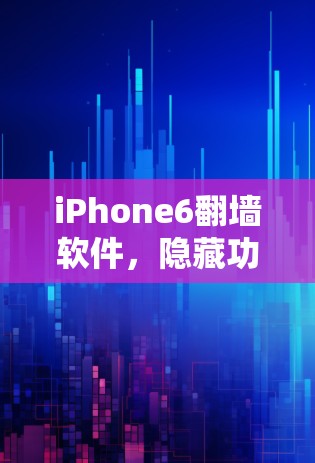 iPhone6翻墙软件，隐藏功能背后的隐私挑战