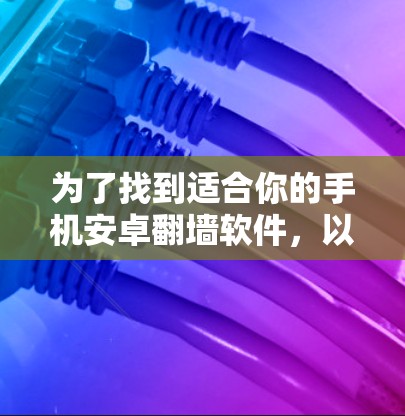 为了找到适合你的手机安卓翻墙软件，以下是一步步的建议
