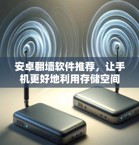 安卓翻墙软件推荐，让手机更好地利用存储空间