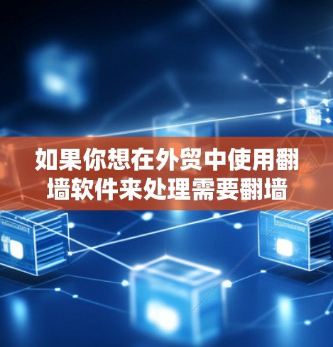 如果你想在外贸中使用翻墙软件来处理需要翻墙的URL，以下是一些推荐的解决方案，涵盖不同的需求场景