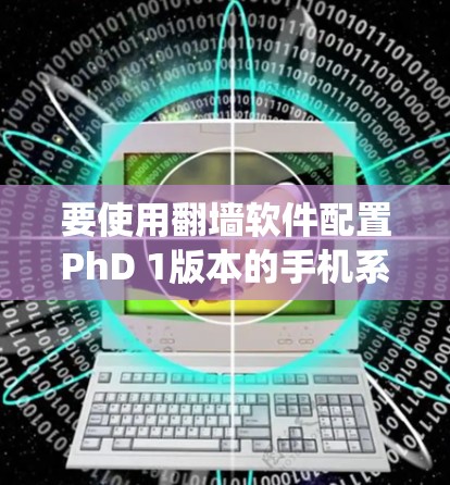 要使用翻墙软件配置PhD 1版本的手机系统，可以按照以下步骤操作