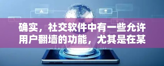 确实，社交软件中有一些允许用户翻墙的功能，尤其是在某些平台的群号和联系方式中。以下是几种常见的翻墙社交软件及其使用方法