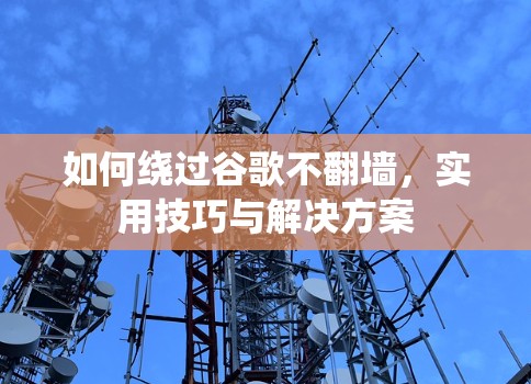如何绕过谷歌不翻墙，实用技巧与解决方案