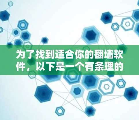 为了找到适合你的翻墙软件，以下是一个有条理的指南，帮助你选择合适的工具