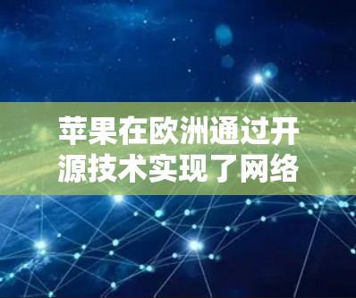 苹果在欧洲通过开源技术实现了网络翻墙，提供了免费的开源软件工具。以下是详细的分析和解决方案