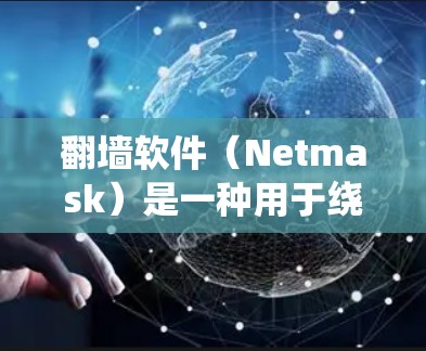 翻墙软件（Netmask）是一种用于绕过防火墙的软件，允许用户访问国外服务器、网站或设备。以下是一些常见的翻墙软件及其简介，供您参考