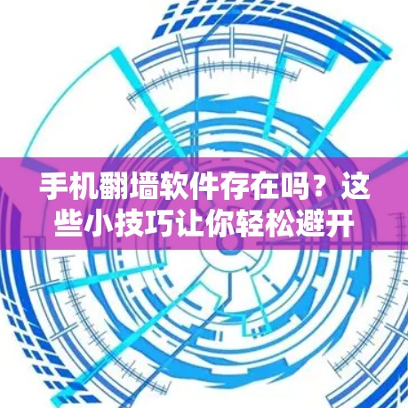 手机翻墙软件存在吗？这些小技巧让你轻松避开
