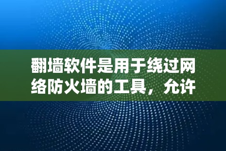 翻墙软件是用于绕过网络防火墙的工具，允许用户访问互联网。以下是几种常用翻墙软件的介绍