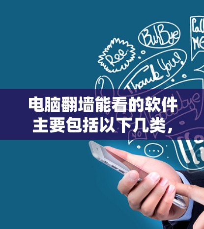 电脑翻墙能看的软件主要包括以下几类，每类软件都有其特定的功能和用途