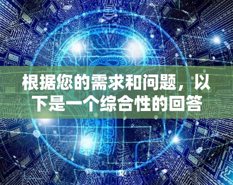 根据您的需求和问题，以下是一个综合性的回答