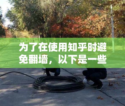 为了在使用知乎时避免翻墙，以下是一些适合的解决方案
